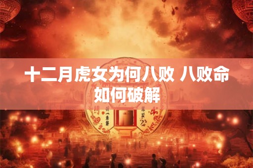 十二月虎女为何八败 八败命如何破解 十二月虎女为何八败 八败命如何破解