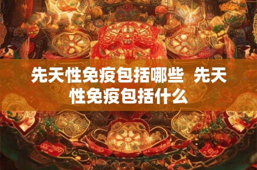 先天性免疫包括哪些  先天性免疫包括什么