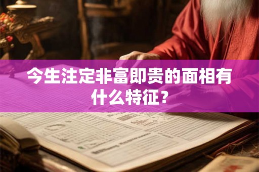 今生注定非富即贵的面相有什么特征？