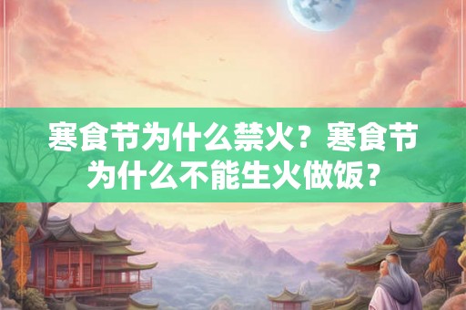 寒食节为什么禁火？寒食节为什么不能生火做饭？