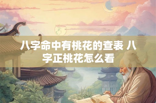 八字命中有桃花的查表 八字正桃花怎么看