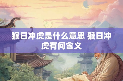 猴日冲虎是什么意思 猴日冲虎有何含义