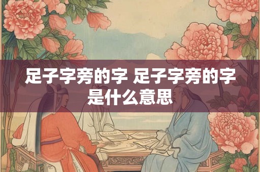 足子字旁的字 足子字旁的字是什么意思