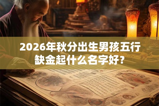 2026年秋分出生男孩五行缺金起什么名字好？