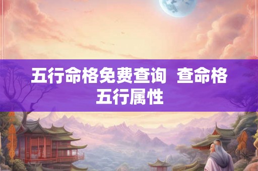 五行命格免费查询  查命格五行属性