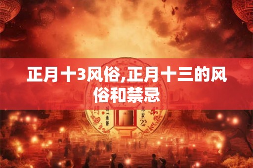 正月十3风俗,正月十三的风俗和禁忌