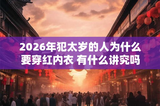 2026年犯太岁的人为什么要穿红内衣 有什么讲究吗