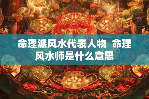 命理派风水代表人物  命理风水师是什么意思