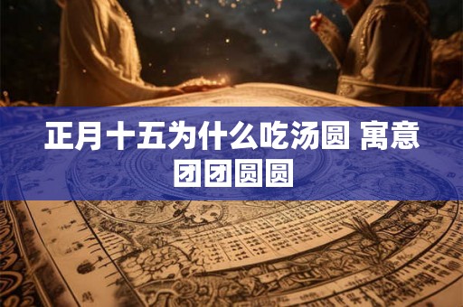正月十五为什么吃汤圆 寓意团团圆圆