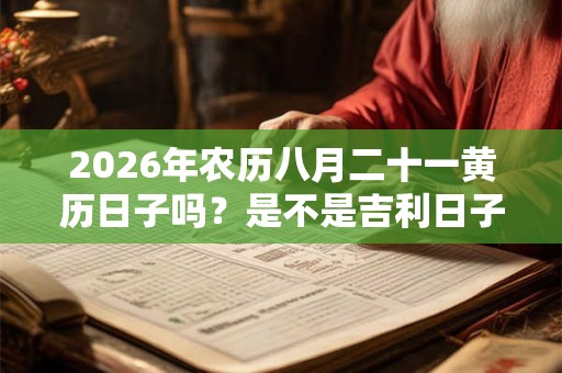 2026年农历八月二十一黄历日子吗？是不是吉利日子？