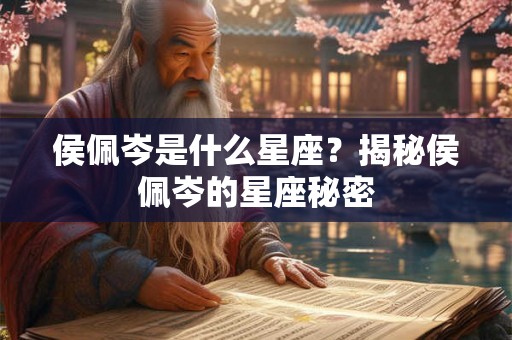 侯佩岑是什么星座？揭秘侯佩岑的星座秘密
