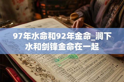 97年水命和92年金命_涧下水和剑锋金命在一起