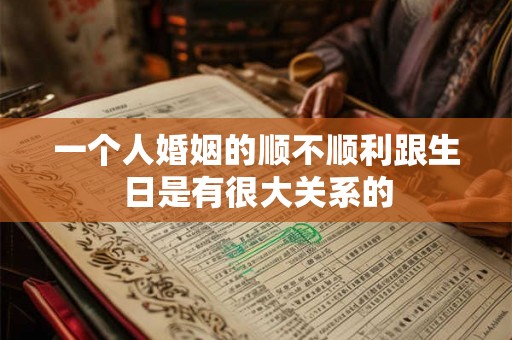 一个人婚姻的顺不顺利跟生日是有很大关系的