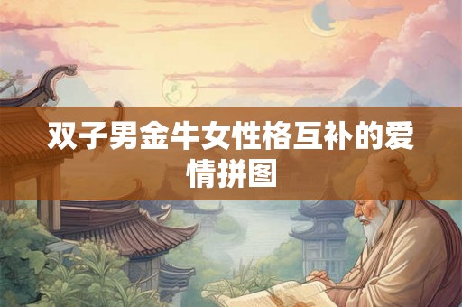 双子男金牛女性格互补的爱情拼图