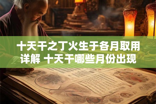 十天干之丁火生于各月取用详解 十天干哪些月份出现丁火