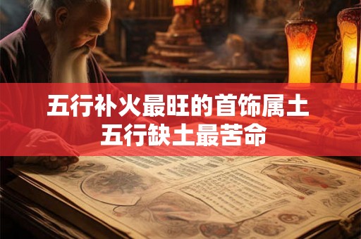 五行补火最旺的首饰属土  五行缺土最苦命