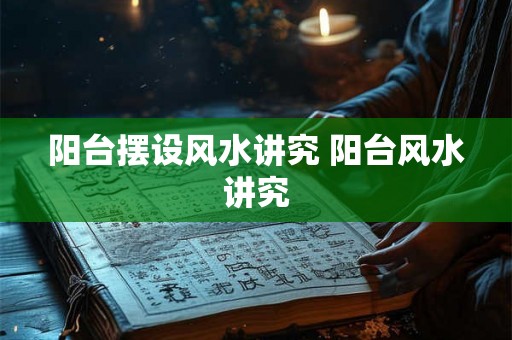 阳台摆设风水讲究 阳台风水讲究