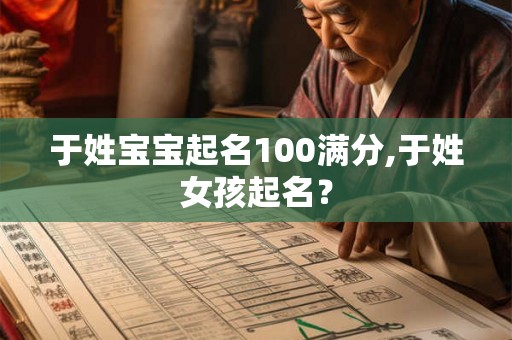 于姓宝宝起名100满分,于姓女孩起名？
