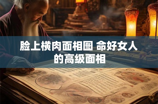 脸上横肉面相图 命好女人的高级面相