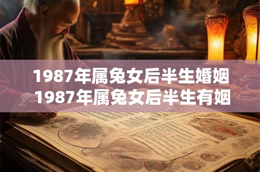 1987年属兔女后半生婚姻 1987年属兔女后半生有姻缘吗