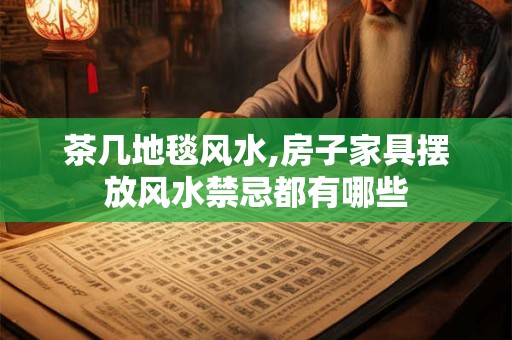 茶几地毯风水,房子家具摆放风水禁忌都有哪些