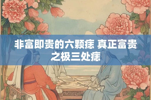 非富即贵的六颗痣 真正富贵之极三处痣