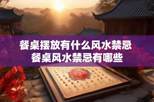 餐桌摆放有什么风水禁忌 餐桌风水禁忌有哪些