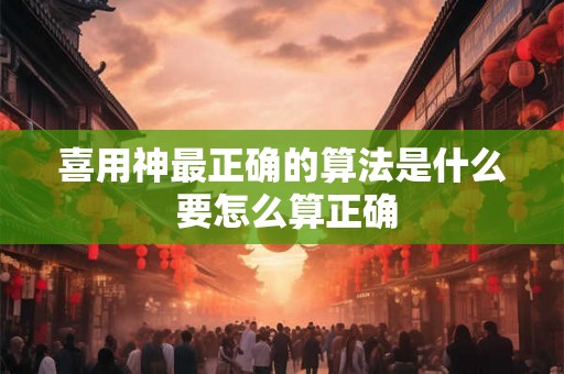 喜用神最正确的算法是什么 要怎么算正确