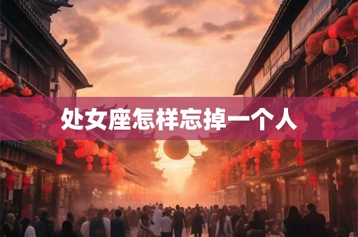 处女座怎样忘掉一个人