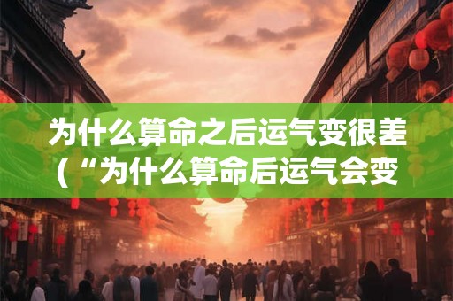 为什么算命之后运气变很差(“为什么算命后运气会变差？”)