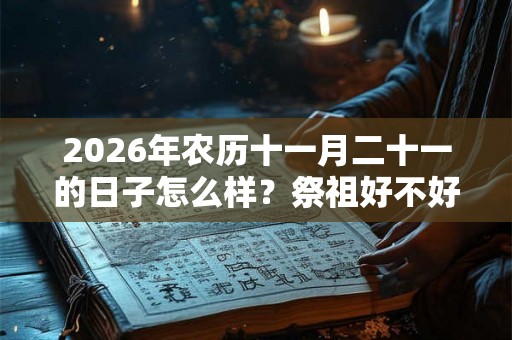 2026年农历十一月二十一的日子怎么样？祭祖好不好？
