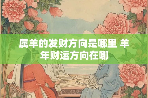 属羊的发财方向是哪里 羊年财运方向在哪