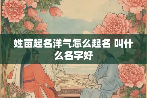 姓苗起名洋气怎么起名 叫什么名字好