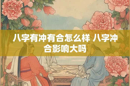 八字有冲有合怎么样 八字冲合影响大吗