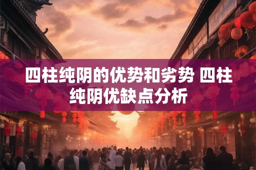 四柱纯阴的优势和劣势 四柱纯阴优缺点分析