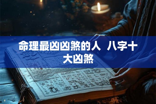 命理最凶凶煞的人  八字十大凶煞
