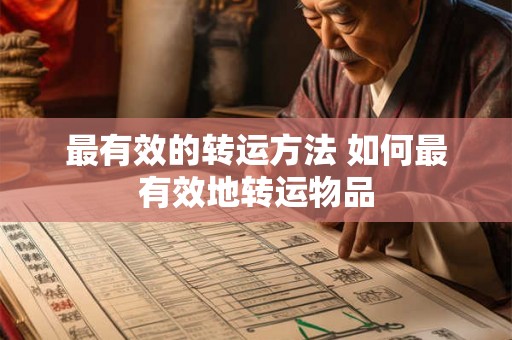 最有效的转运方法 如何最有效地转运物品 最有效的转运方法 如何最有效地转运物品