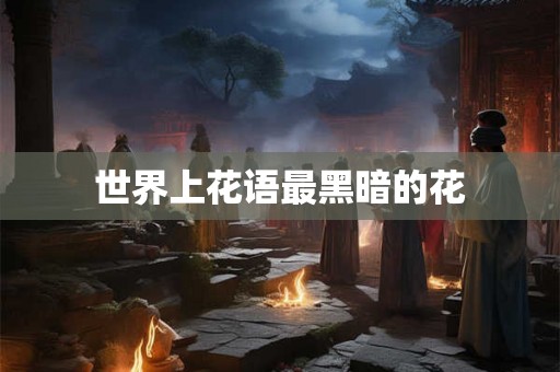 世界上花语最黑暗的花