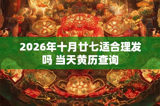 2026年十月廿七适合理发吗 当天黄历查询