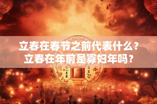 立春在春节之前代表什么？立春在年前是寡妇年吗？