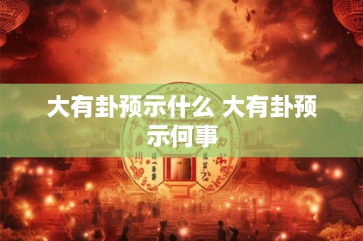 大有卦预示什么 大有卦预示何事