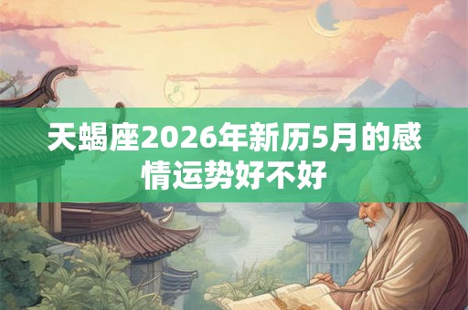天蝎座2026年新历5月的感情运势好不好