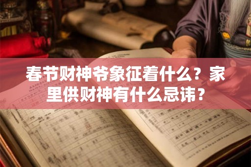 春节财神爷象征着什么？家里供财神有什么忌讳？