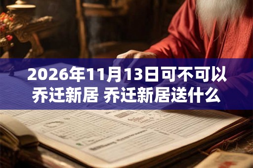 2026年11月13日可不可以乔迁新居 乔迁新居送什么礼物