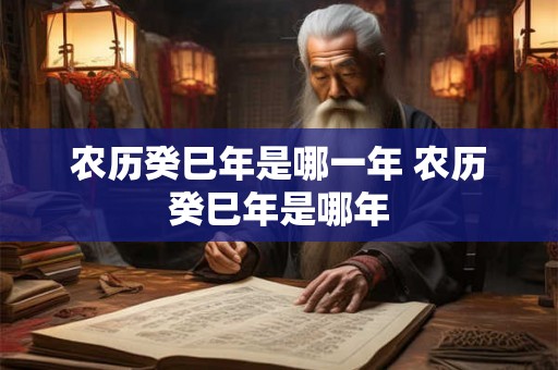 农历癸巳年是哪一年 农历癸巳年是哪年