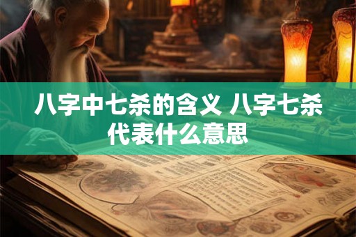 八字中七杀的含义 八字七杀代表什么意思
