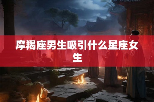 摩羯座男生吸引什么星座女生