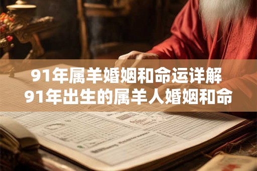 91年属羊婚姻和命运详解 91年出生的属羊人婚姻和命运如何 91年属羊婚姻和命运详解 91年出生的属羊人婚姻和命运如何