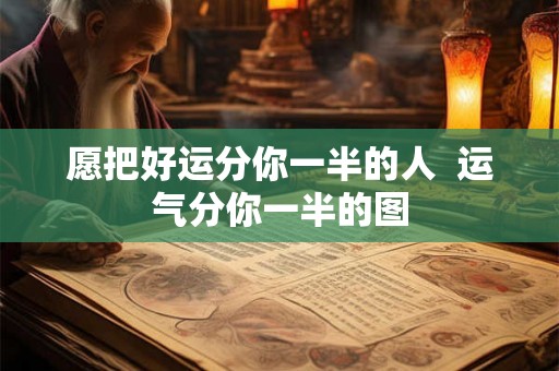 愿把好运分你一半的人  运气分你一半的图