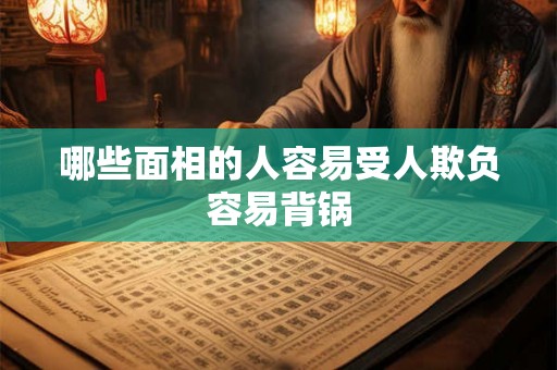 哪些面相的人容易受人欺负容易背锅